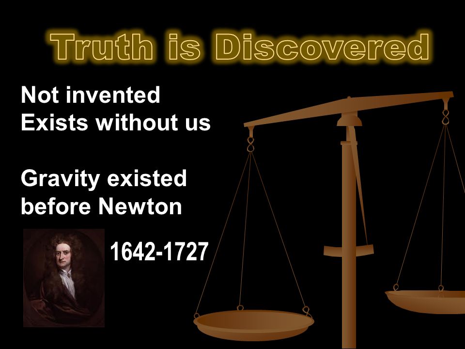 Not invented Exists without us Gravity existed before Newton