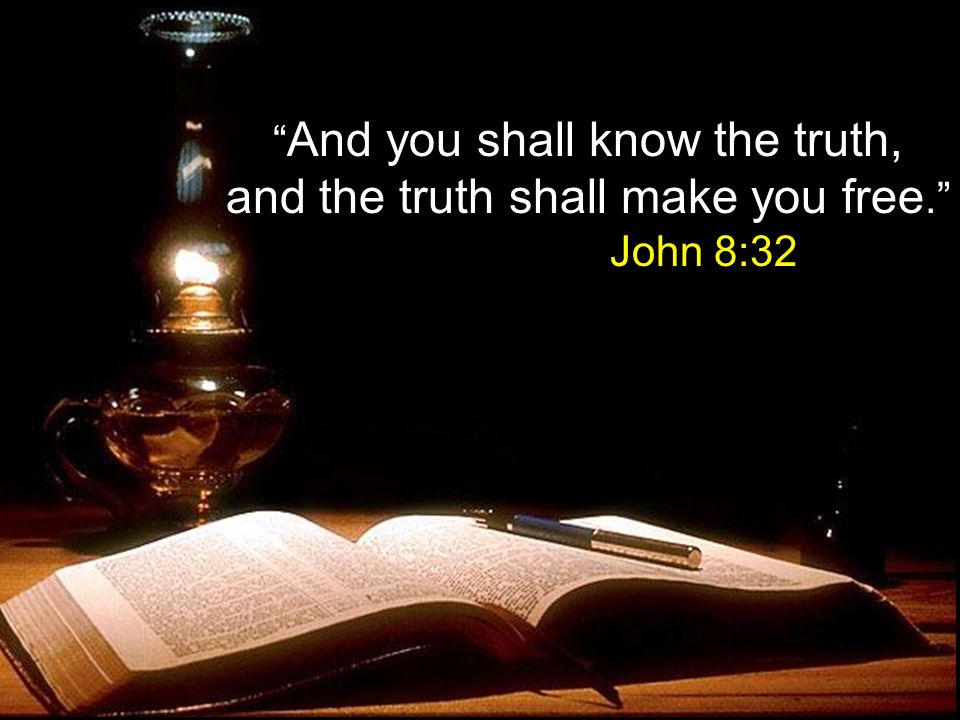 And you shall know the truth, and the truth shall make you free. John 8:32