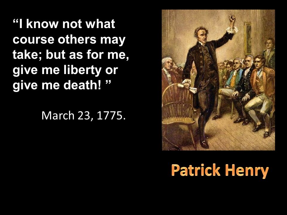 I know not what course others may take; but as for me, give me liberty or give me death.