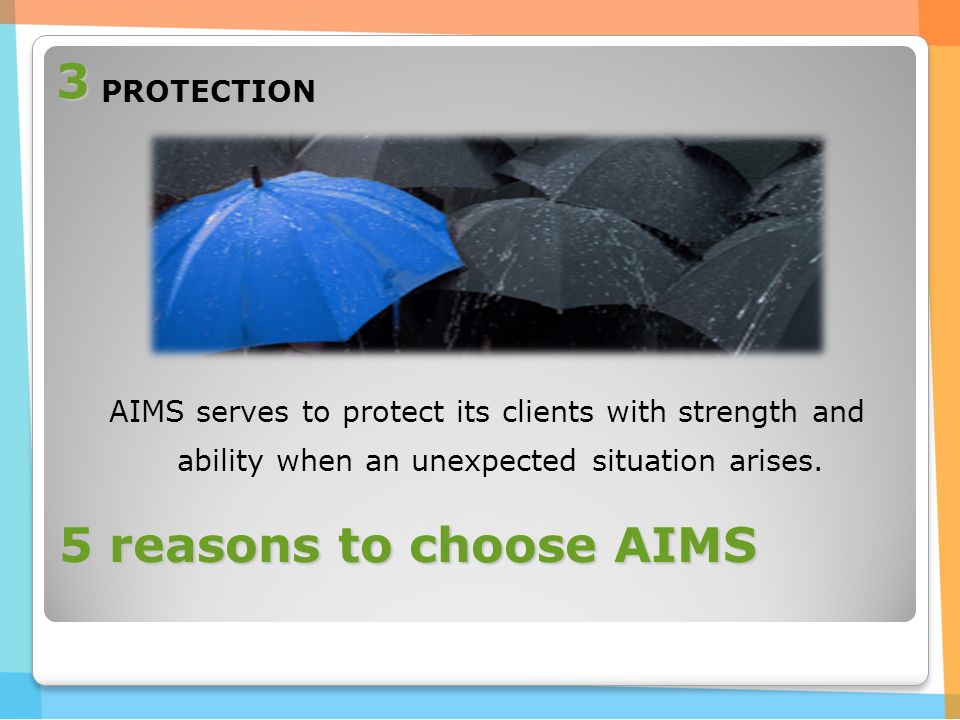 5 reasons to choose AIMS PROTECTION AIMS serves to protect its clients with strength and ability when an unexpected situation arises.