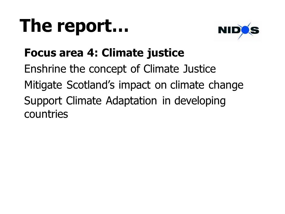 The report… Focus area 4: Climate justice Enshrine the concept of Climate Justice Mitigate Scotlands impact on climate change Support Climate Adaptation in developing countries