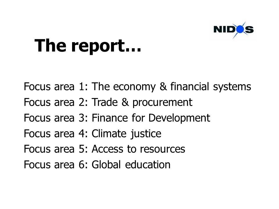 The report… Focus area 1: The economy & financial systems Focus area 2: Trade & procurement Focus area 3: Finance for Development Focus area 4: Climate justice Focus area 5: Access to resources Focus area 6: Global education
