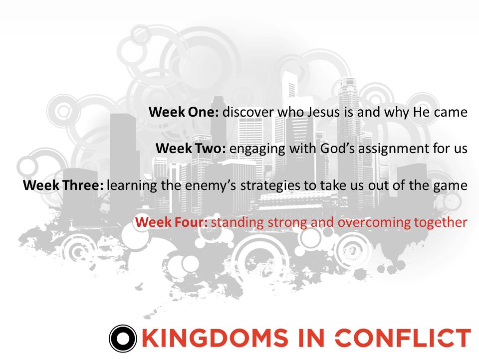 Week One: discover who Jesus is and why He came Week Two: engaging with Gods assignment for us Week Three: learning the enemys strategies to take us out of the game Week Four: standing strong and overcoming together