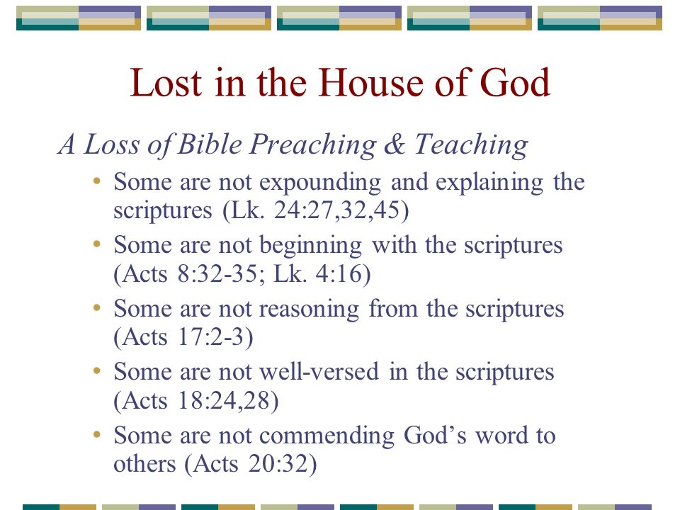 Lost in the House of God A Loss of Bible Preaching & Teaching Some are not expounding and explaining the scriptures (Lk.
