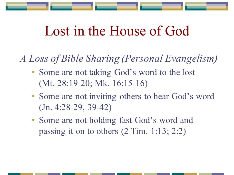 Lost in the House of God A Loss of Bible Sharing (Personal Evangelism) Some are not taking Gods word to the lost (Mt.