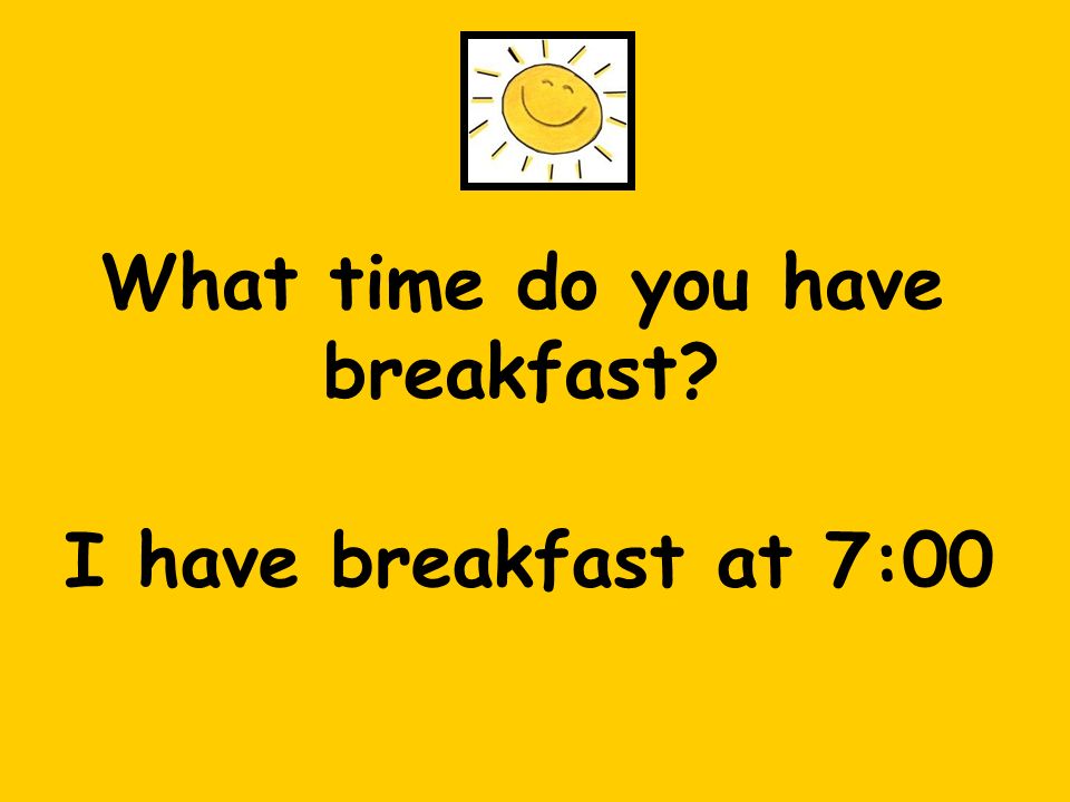 What time do you have breakfast I have breakfast at 7:00
