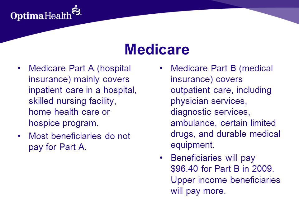 Medicare Medicare Part A (hospital insurance) mainly covers inpatient care in a hospital, skilled nursing facility, home health care or hospice program.