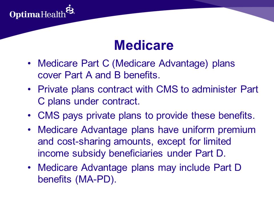 Medicare Medicare Part C (Medicare Advantage) plans cover Part A and B benefits.