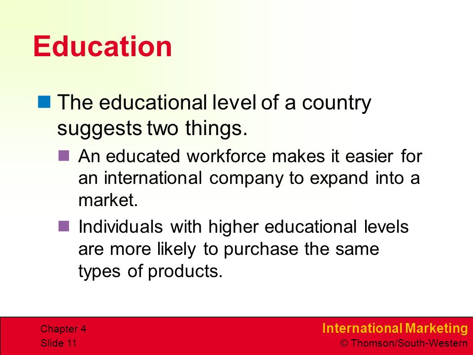 International Marketing © Thomson/South-Western Chapter 4 Slide 11 Education The educational level of a country suggests two things.
