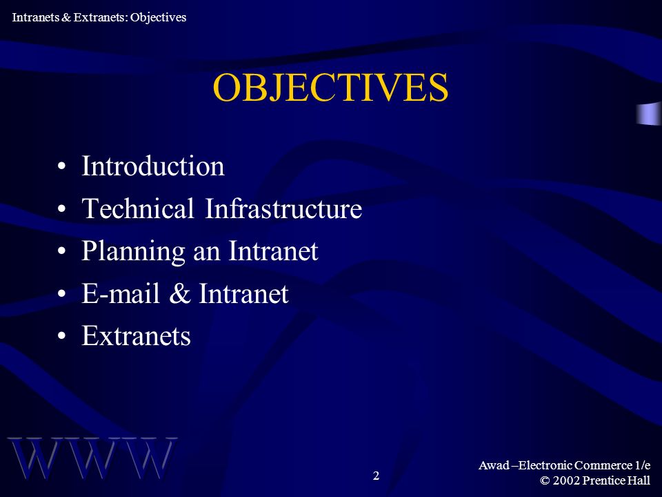 Awad –Electronic Commerce 1/e © 2002 Prentice Hall 2 OBJECTIVES Introduction Technical Infrastructure Planning an Intranet  & Intranet Extranets Intranets & Extranets: Objectives