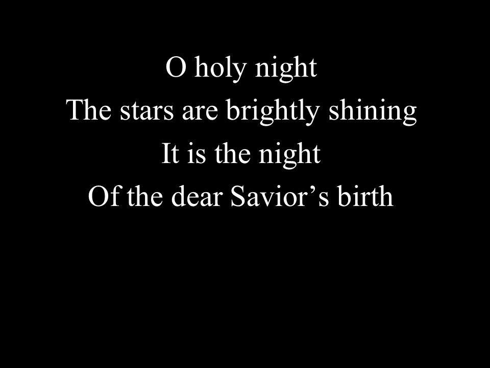 O holy night The stars are brightly shining It is the night Of the dear Saviors birth