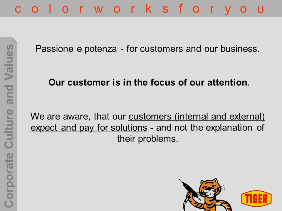 Corporate Culture and Values c o l o r w o r k s f o r y o u Passione e potenza - for customers and our business.