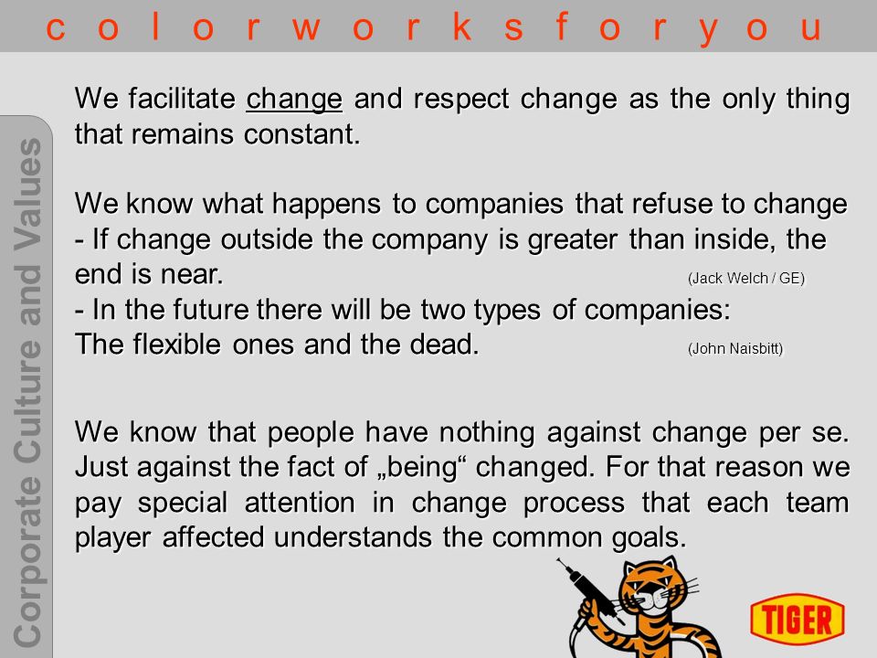 Corporate Culture and Values c o l o r w o r k s f o r y o u We facilitate change and respect change as the only thing that remains constant.