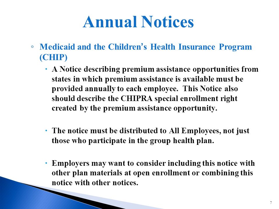 7 Medicaid and the Childrens Health Insurance Program (CHIP) A Notice describing premium assistance opportunities from states in which premium assistance is available must be provided annually to each employee.