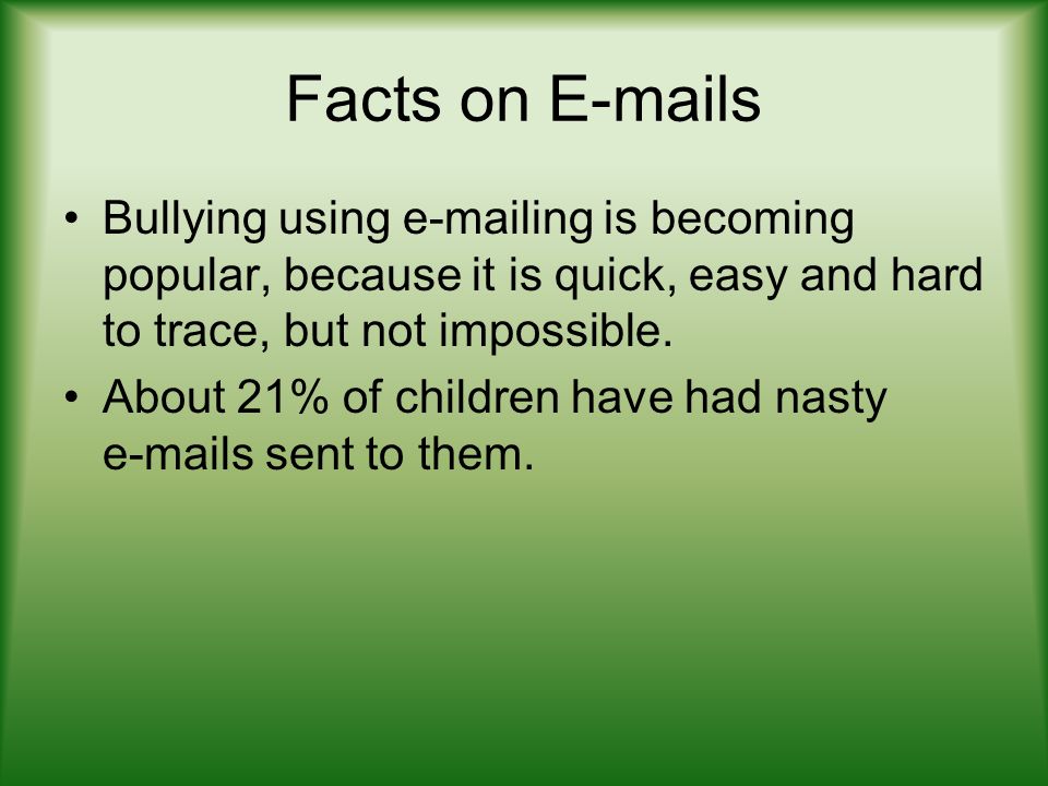 Facts on  s Bullying using  ing is becoming popular, because it is quick, easy and hard to trace, but not impossible.