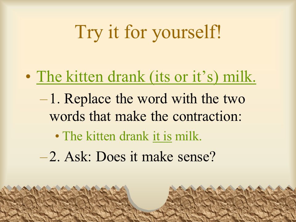 Try it for yourself. The kitten drank (its or its) milk.