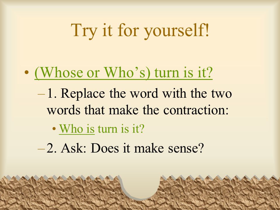 Try it for yourself. (Whose or Whos) turn is it. –1.