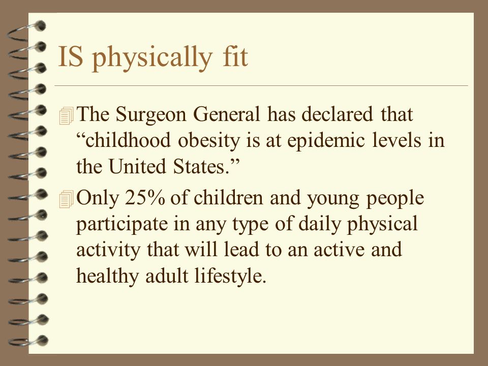 IS physically fit 4 The Surgeon General has declared that childhood obesity is at epidemic levels in the United States.