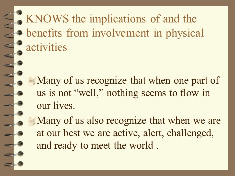 KNOWS the implications of and the benefits from involvement in physical activities 4 Many of us recognize that when one part of us is not well, nothing seems to flow in our lives.