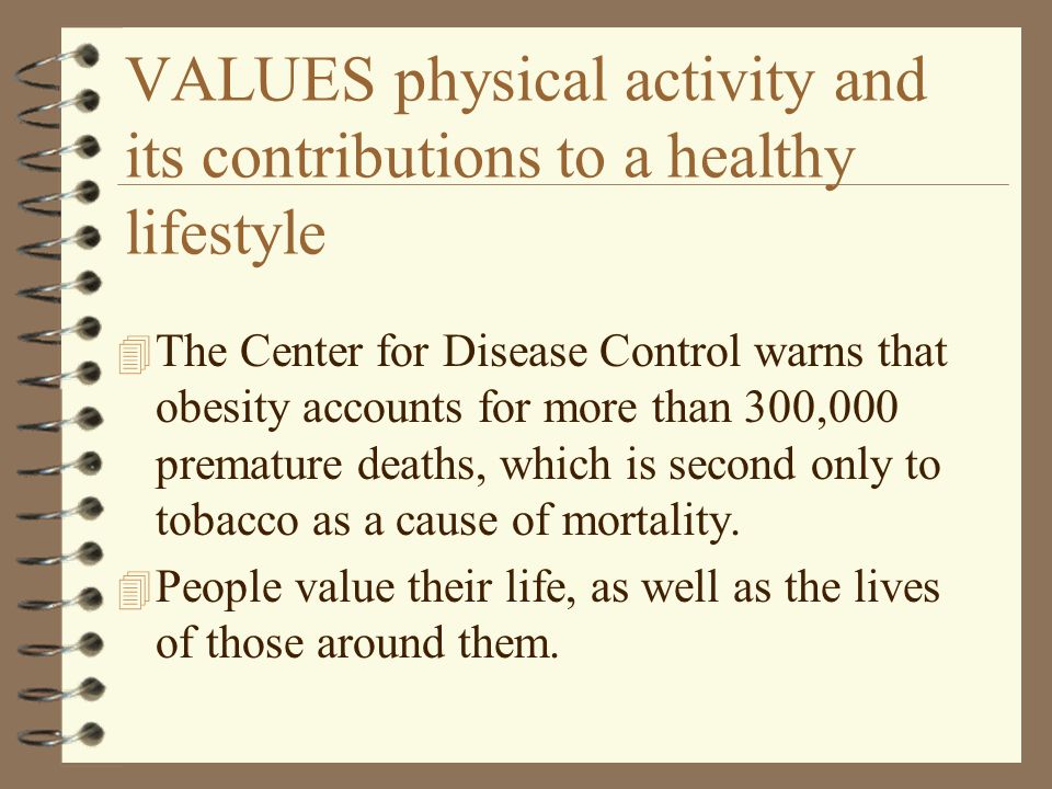 VALUES physical activity and its contributions to a healthy lifestyle 4 The Center for Disease Control warns that obesity accounts for more than 300,000 premature deaths, which is second only to tobacco as a cause of mortality.