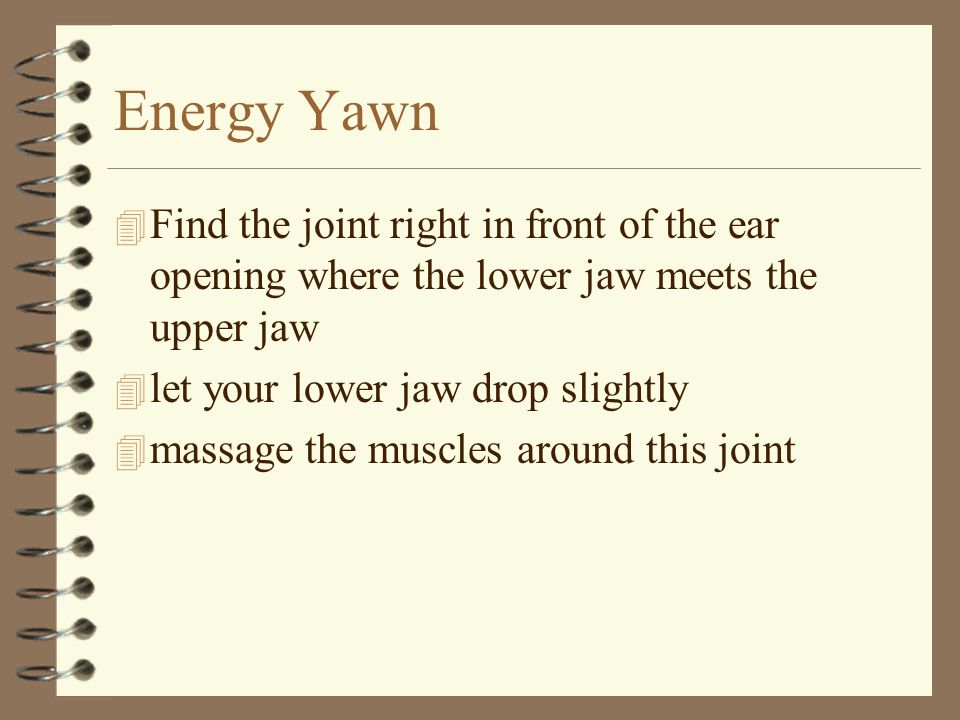 Energy Yawn 4 Find the joint right in front of the ear opening where the lower jaw meets the upper jaw 4 let your lower jaw drop slightly 4 massage the muscles around this joint