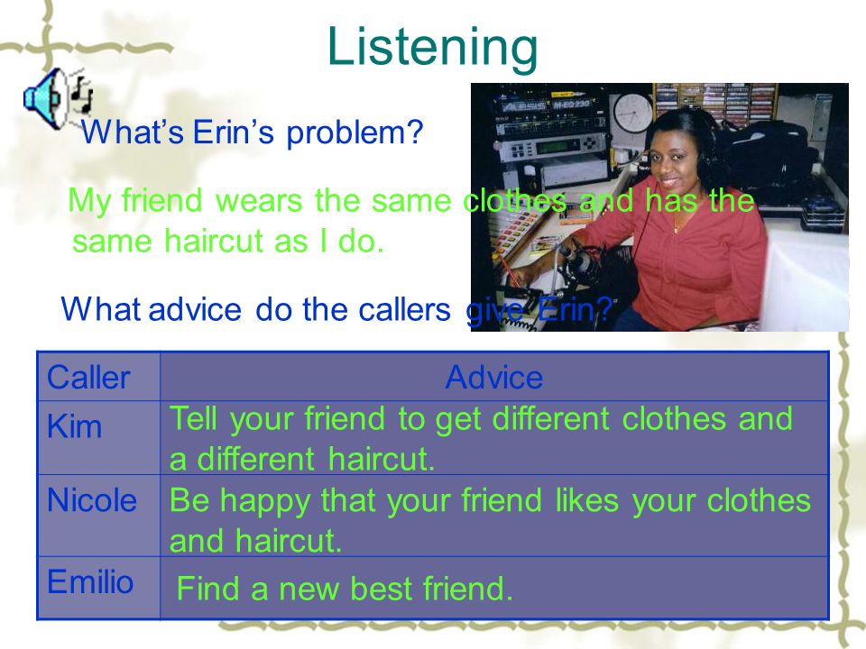 Listening Whats Erins problem. My friend wears the same clothes and has the same haircut as I do.
