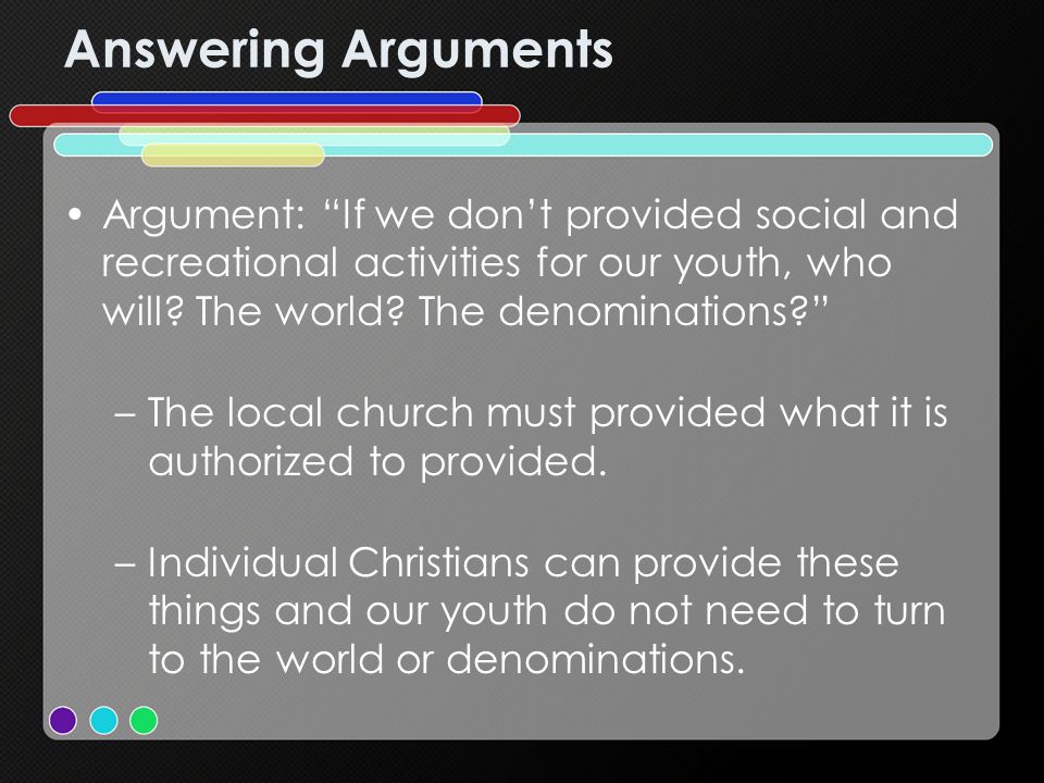 Answering Arguments Argument: If we dont provided social and recreational activities for our youth, who will.
