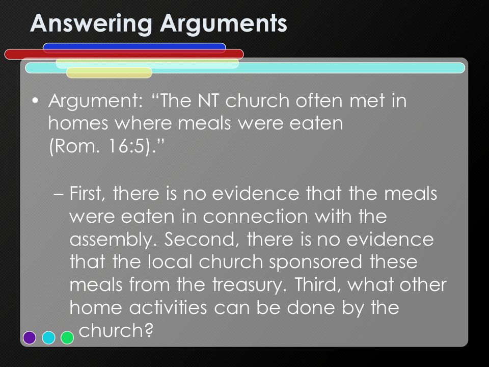 Answering Arguments Argument: The NT church often met in homes where meals were eaten (Rom.