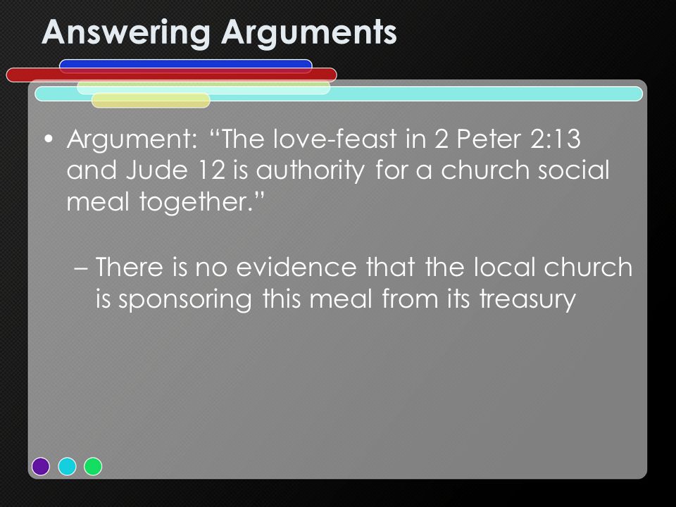 Answering Arguments Argument: The love-feast in 2 Peter 2:13 and Jude 12 is authority for a church social meal together.