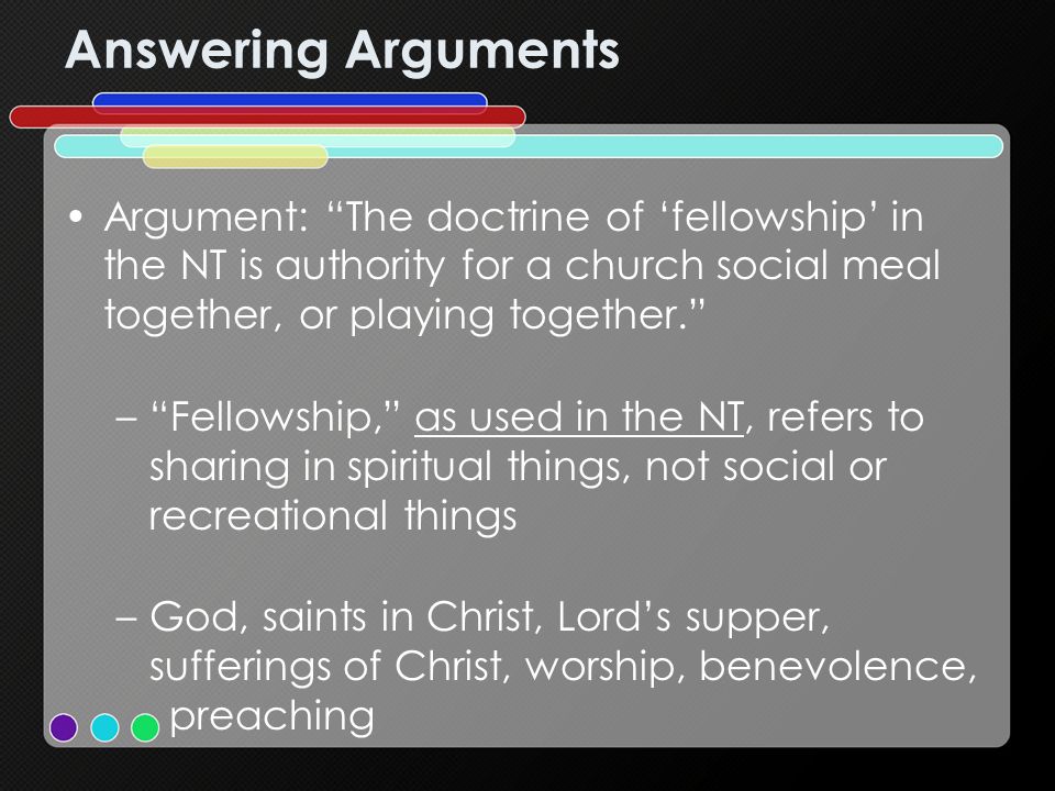 Answering Arguments Argument: The doctrine of fellowship in the NT is authority for a church social meal together, or playing together.