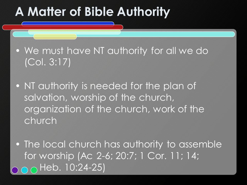 A Matter of Bible Authority We must have NT authority for all we do (Col.