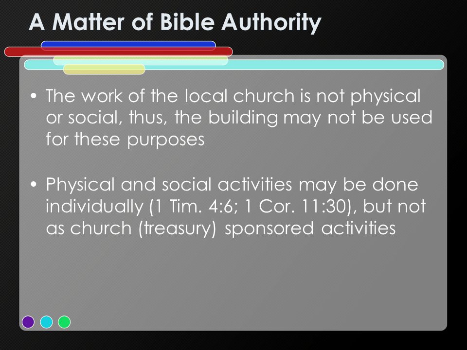 A Matter of Bible Authority The work of the local church is not physical or social, thus, the building may not be used for these purposes Physical and social activities may be done individually (1 Tim.