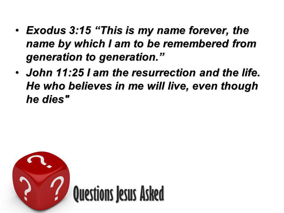Questions Jesus Asked Exodus 3:15 This is my name forever, the name by which I am to be remembered from generation to generation.Exodus 3:15 This is my name forever, the name by which I am to be remembered from generation to generation.
