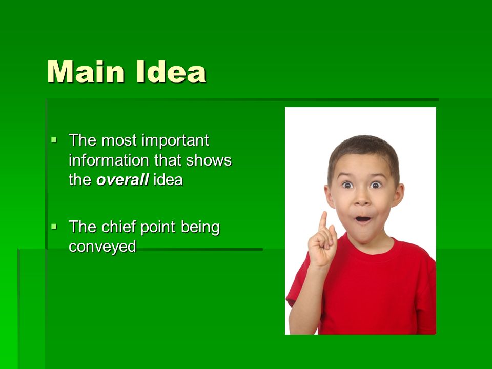 Main Idea The most important information that shows the overall idea The most important information that shows the overall idea The chief point being conveyed The chief point being conveyed