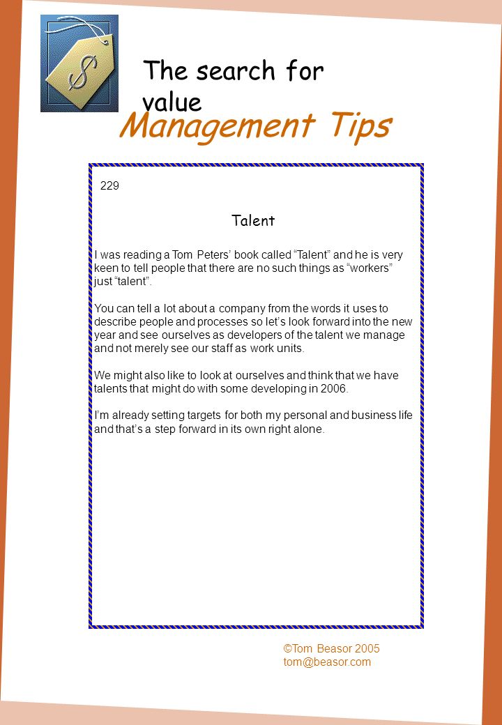 Management Tips ©Tom Beasor Talent I was reading a Tom Peters book called Talent and he is very keen to tell people that there are no such things as workers just talent.