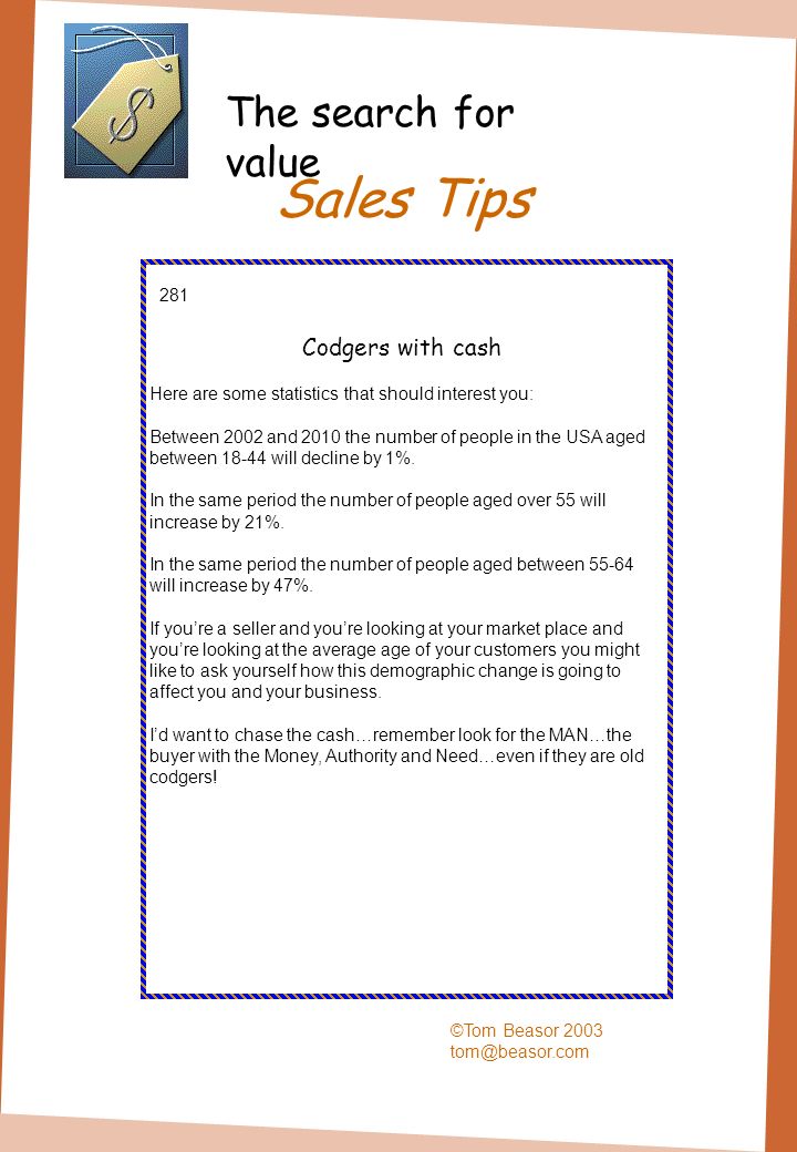 Sales Tips ©Tom Beasor Codgers with cash Here are some statistics that should interest you: Between 2002 and 2010 the number of people in the USA aged between will decline by 1%.