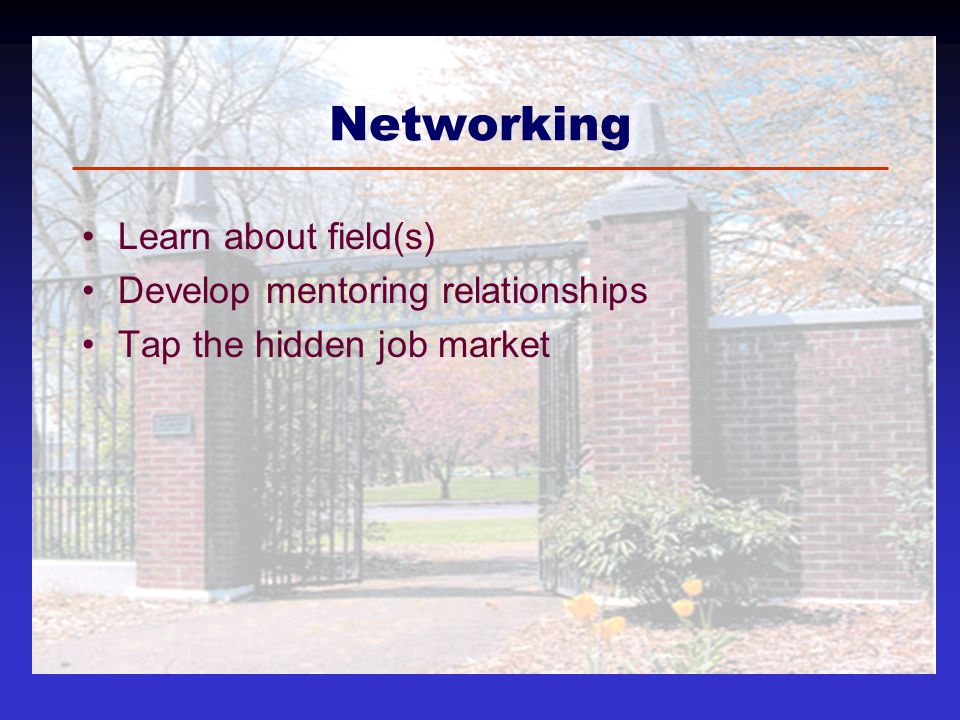 Networking Learn about field(s) Develop mentoring relationships Tap the hidden job market