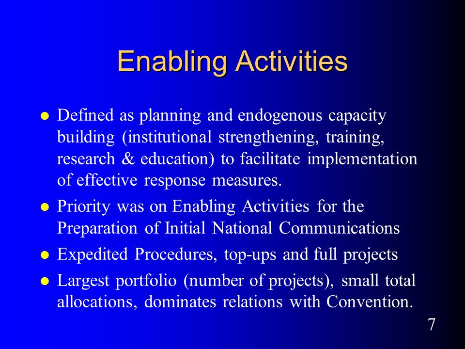 7 Enabling Activities l Defined as planning and endogenous capacity building (institutional strengthening, training, research & education) to facilitate implementation of effective response measures.