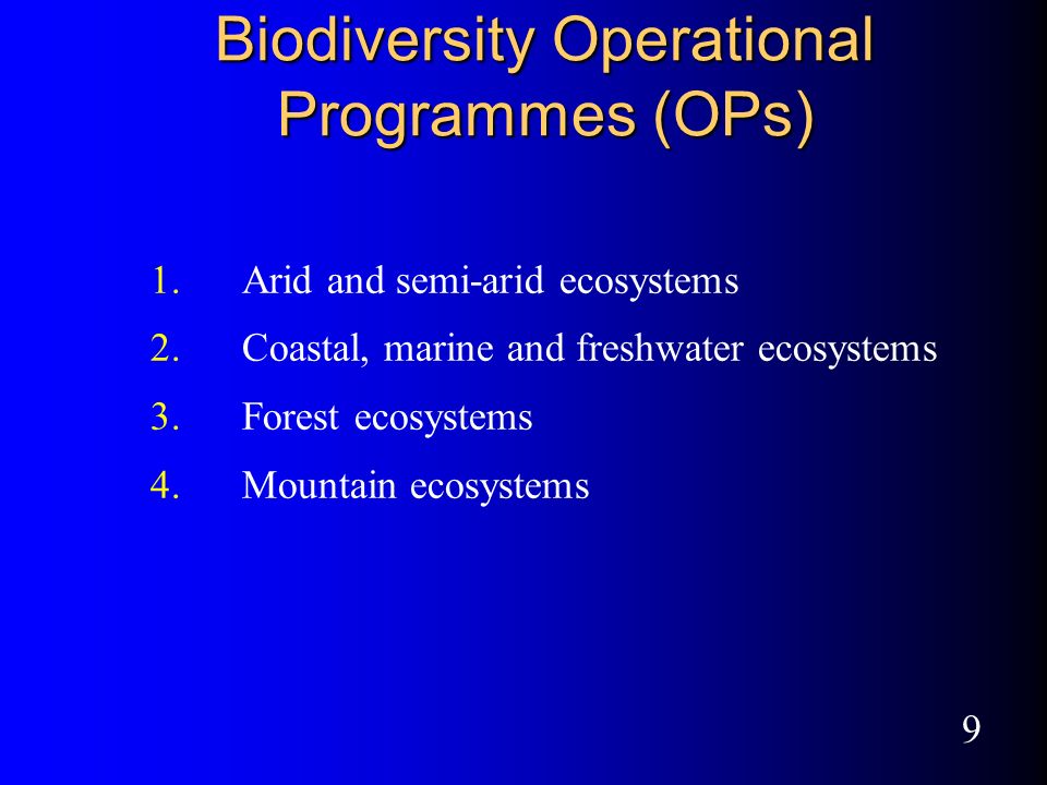 9 Biodiversity Operational Programmes (OPs) 1.Arid and semi-arid ecosystems 2.Coastal, marine and freshwater ecosystems 3.Forest ecosystems 4.Mountain ecosystems