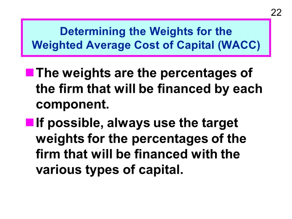 22 Determining the Weights for the Weighted Average Cost of Capital (WACC) The weights are the percentages of the firm that will be financed by each component.