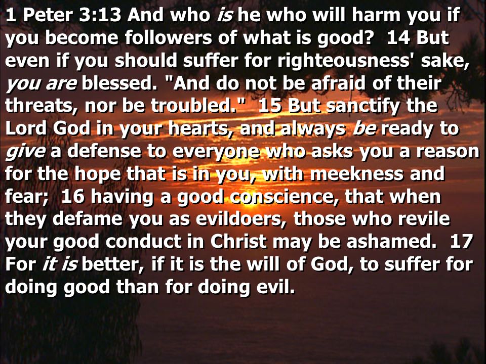 1 Peter 3:13 And who is he who will harm you if you become followers of what is good.