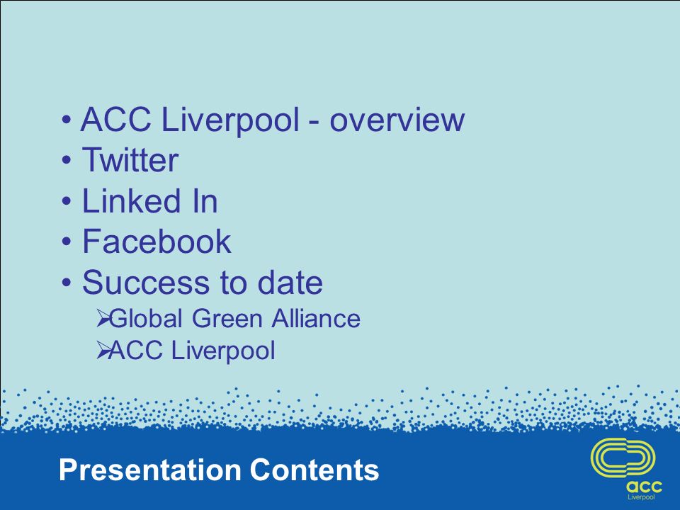 Presentation Contents ACC Liverpool - overview Twitter Linked In Facebook Success to date Global Green Alliance ACC Liverpool