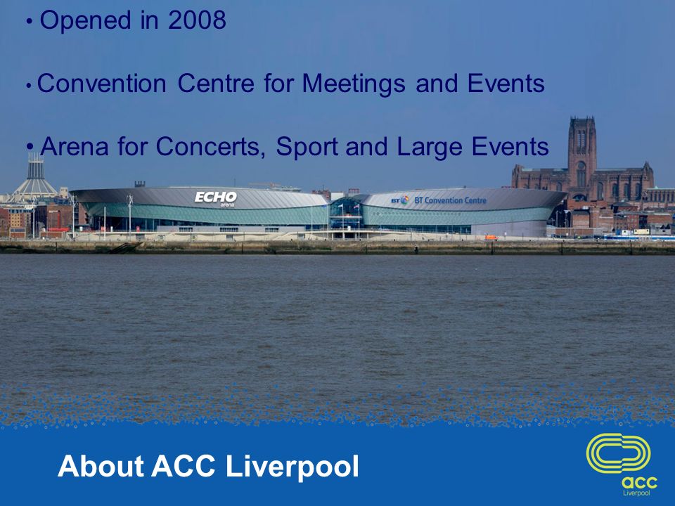 About ACC Liverpool Opened in 2008 Convention Centre for Meetings and Events Arena for Concerts, Sport and Large Events