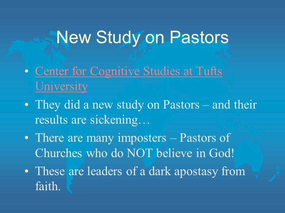 New Study on Pastors Center for Cognitive Studies at Tufts UniversityCenter for Cognitive Studies at Tufts University They did a new study on Pastors – and their results are sickening… There are many imposters – Pastors of Churches who do NOT believe in God.