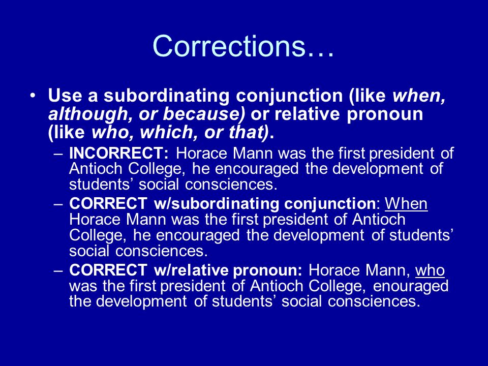 Corrections… Use a subordinating conjunction (like when, although, or because) or relative pronoun (like who, which, or that).