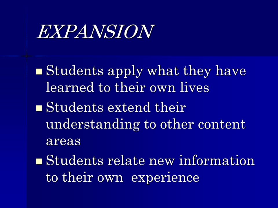 EXPANSION Students apply what they have learned to their own lives Students apply what they have learned to their own lives Students extend their understanding to other content areas Students extend their understanding to other content areas Students relate new information to their own experience Students relate new information to their own experience