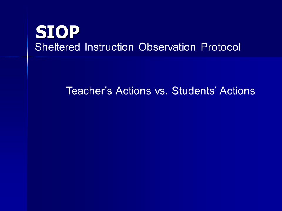 SIOP Sheltered Instruction Observation Protocol Teachers Actions vs. Students Actions