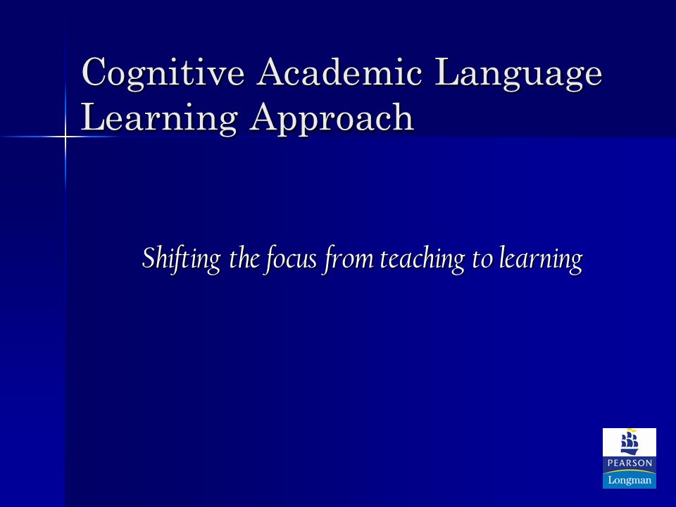 Cognitive Academic Language Learning Approach Shifting the focus from teaching to learning