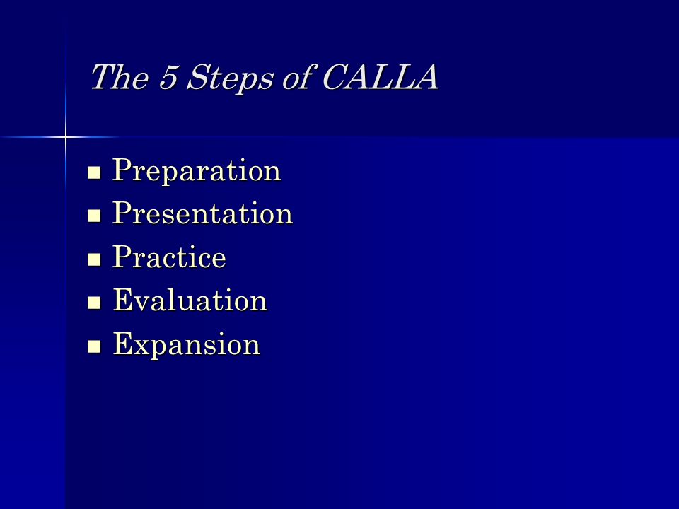 The 5 Steps of CALLA Preparation Preparation Presentation Presentation Practice Practice Evaluation Evaluation Expansion Expansion