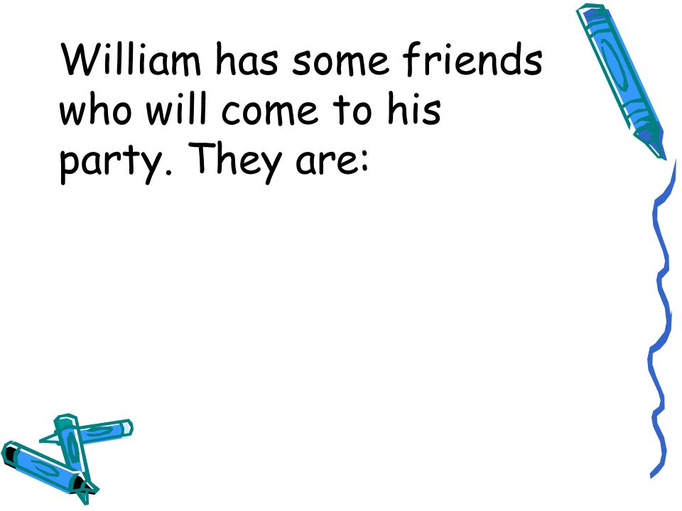 William has some friends who will come to his party. They are: